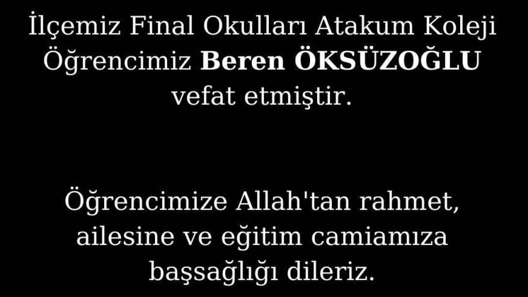 İlçemiz Final Okulları Atakum Koleji Öğrencimiz Beren ÖKSÜZOĞLU, bir süredir mücadele ettiği hastalığa yenik düşerek vefat etmiştir.